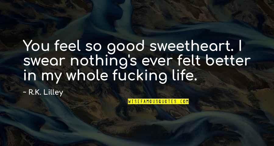 Lilley's Quotes By R.K. Lilley: You feel so good sweetheart. I swear nothing's