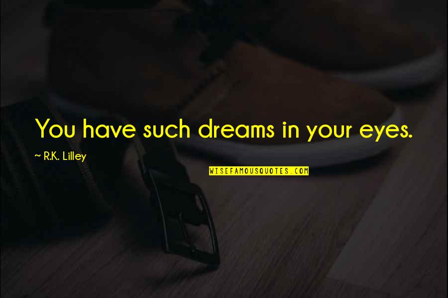 Lilley's Quotes By R.K. Lilley: You have such dreams in your eyes.
