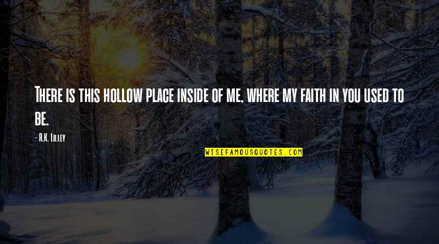 Lilley's Quotes By R.K. Lilley: There is this hollow place inside of me,