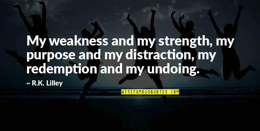 Lilley's Quotes By R.K. Lilley: My weakness and my strength, my purpose and