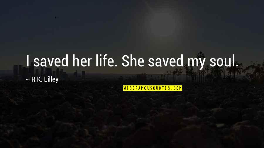 Lilley's Quotes By R.K. Lilley: I saved her life. She saved my soul.