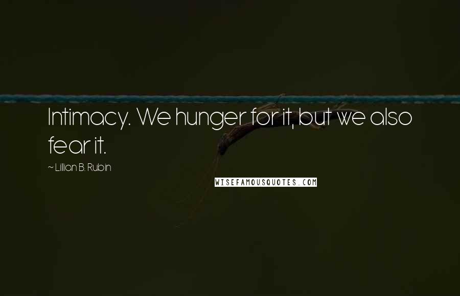 Lillian B. Rubin quotes: Intimacy. We hunger for it, but we also fear it.