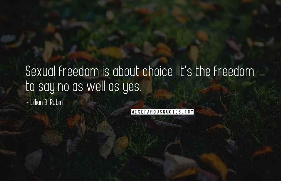 Lillian B. Rubin quotes: Sexual freedom is about choice. It's the freedom to say no as well as yes.