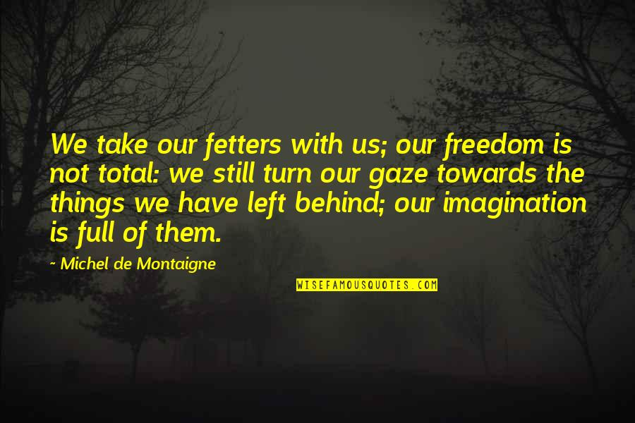 Lillian Benbow Quotes By Michel De Montaigne: We take our fetters with us; our freedom