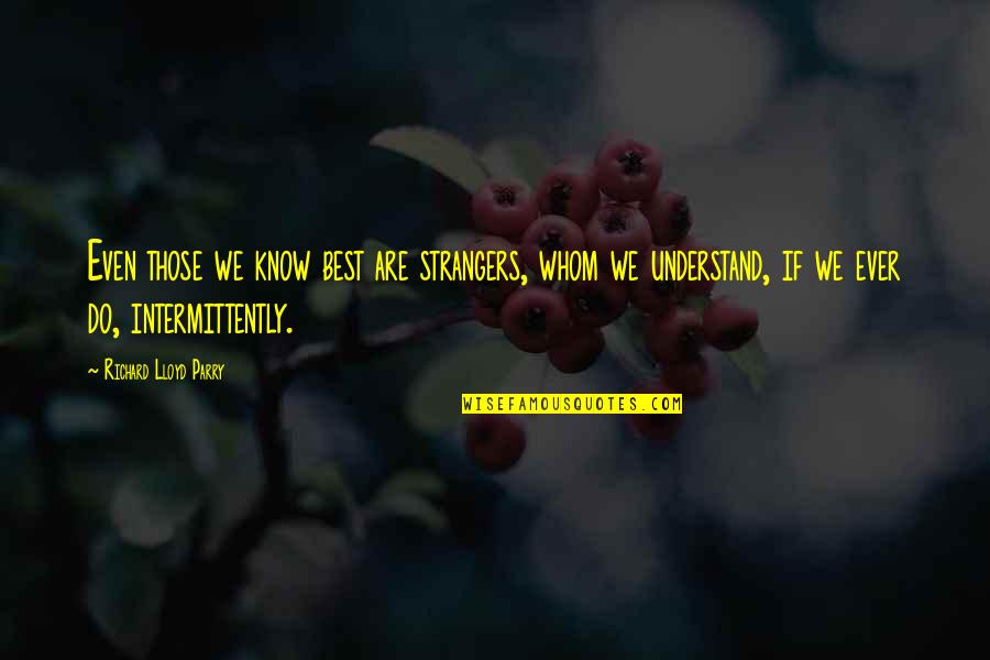 Lillian Cahn Quotes By Richard Lloyd Parry: Even those we know best are strangers, whom Lillian Cahn Quotes By Richard Lloyd Parry: Even those we know best are strangers, whom