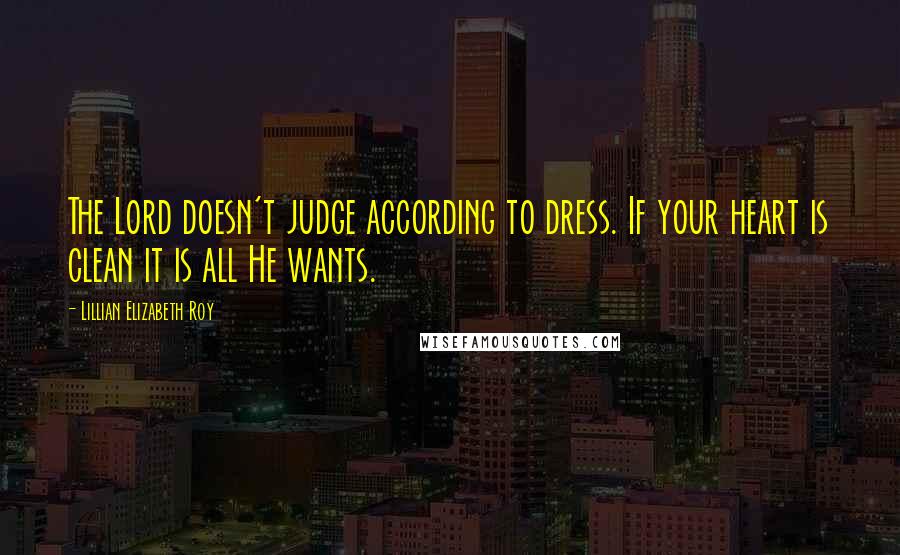 Lillian Elizabeth Roy quotes: The Lord doesn't judge according to dress. If your heart is clean it is all He wants.