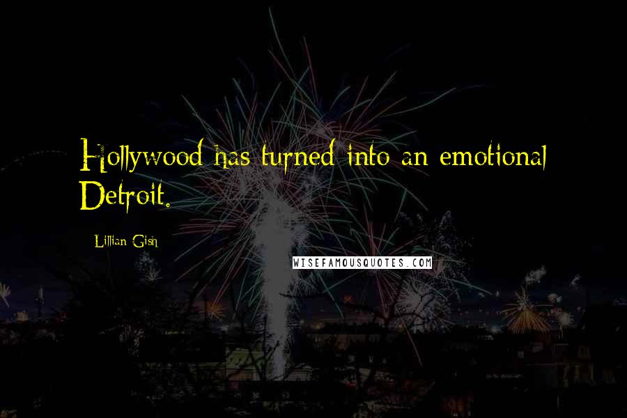 Lillian Gish quotes: Hollywood has turned into an emotional Detroit.