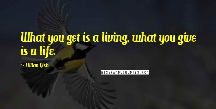 Lillian Gish quotes: What you get is a living, what you give is a life.