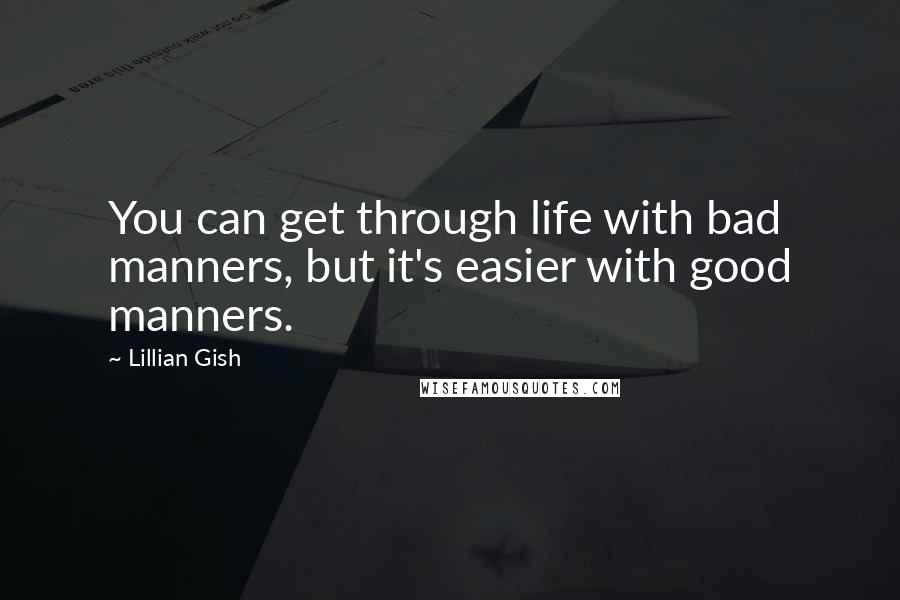 Lillian Gish quotes: You can get through life with bad manners, but it's easier with good manners.