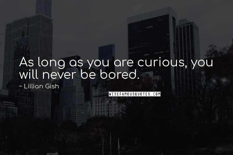 Lillian Gish quotes: As long as you are curious, you will never be bored.