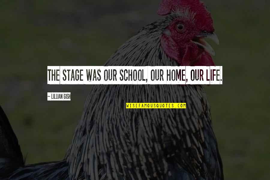 Lillian Gish Quotes By Lillian Gish: The stage was our school, our home, our Lillian Gish Quotes By Lillian Gish: The stage was our school, our home, our