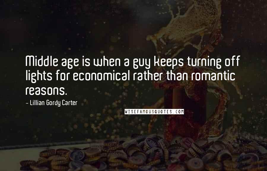 Lillian Gordy Carter quotes: Middle age is when a guy keeps turning off lights for economical rather than romantic reasons.