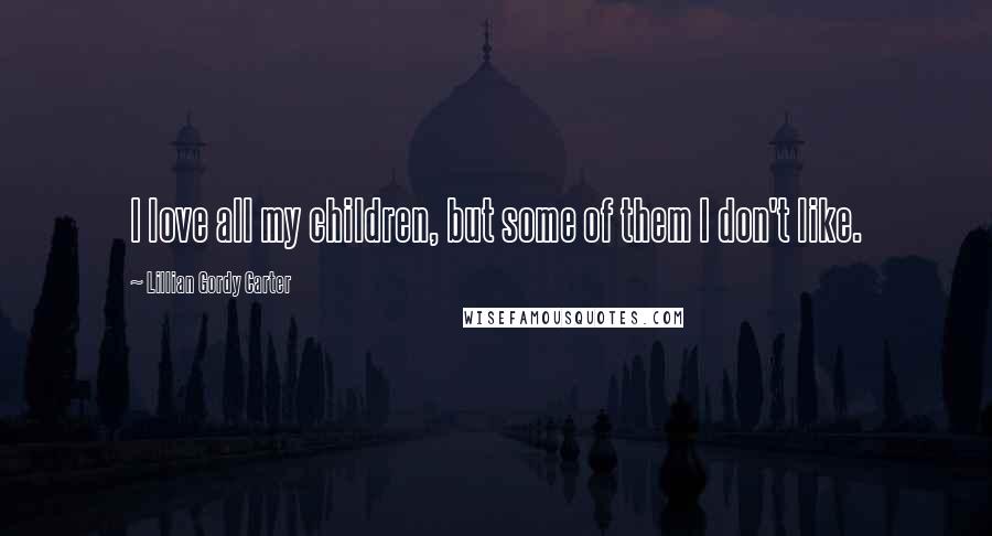 Lillian Gordy Carter quotes: I love all my children, but some of them I don't like.