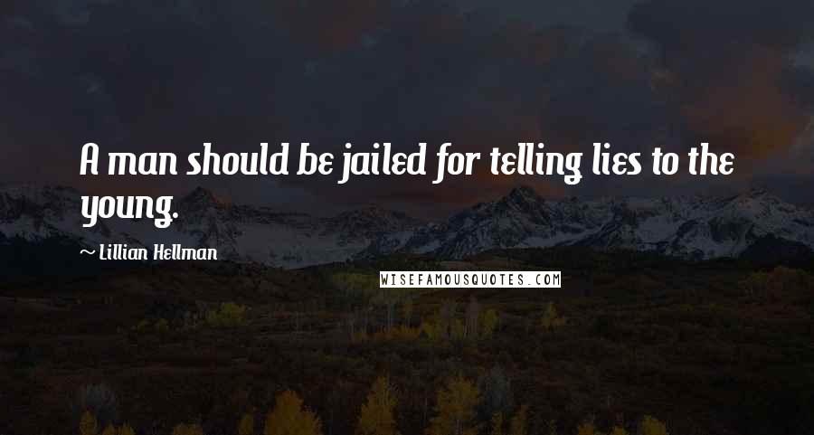 Lillian Hellman quotes: A man should be jailed for telling lies to the young.