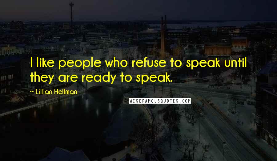Lillian Hellman quotes: I like people who refuse to speak until they are ready to speak.