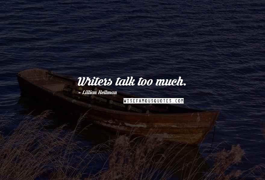 Lillian Hellman quotes: Writers talk too much.