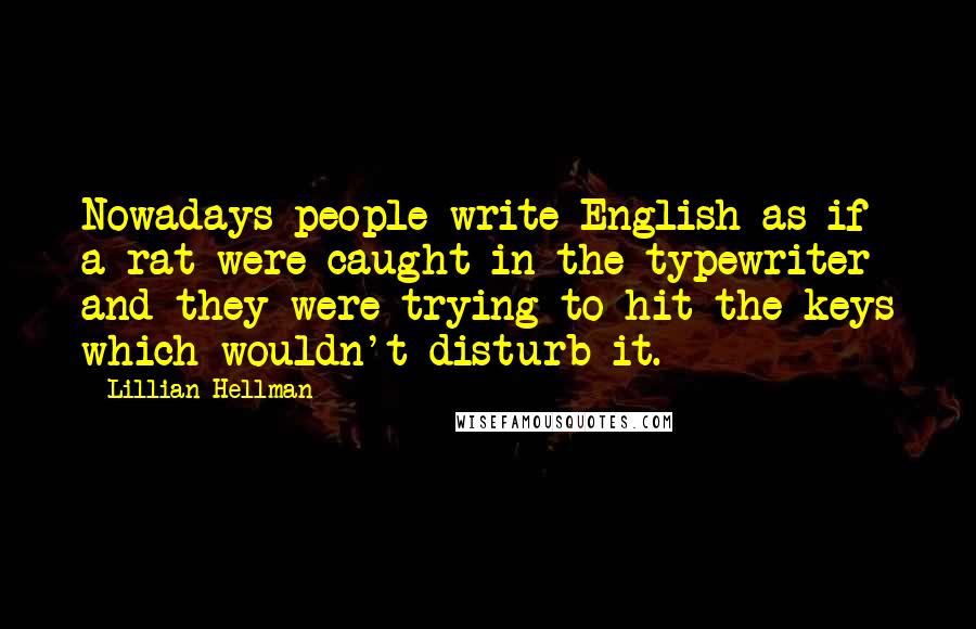 Lillian Hellman quotes: Nowadays people write English as if a rat were caught in the typewriter and they were trying to hit the keys which wouldn't disturb it.
