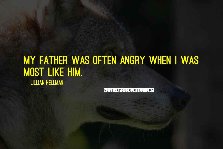 Lillian Hellman quotes: My father was often angry when I was most like him.