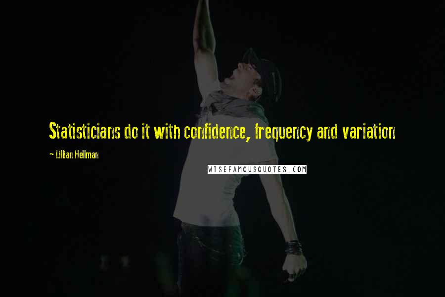 Lillian Hellman quotes: Statisticians do it with confidence, frequency and variation