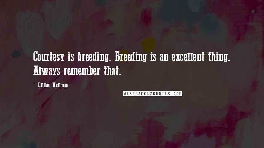 Lillian Hellman quotes: Courtesy is breeding. Breeding is an excellent thing. Always remember that.