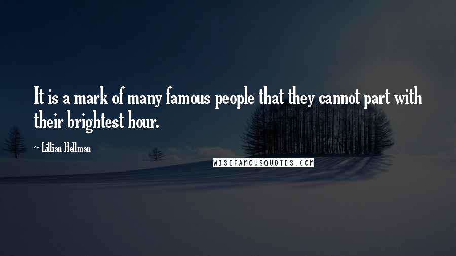 Lillian Hellman quotes: It is a mark of many famous people that they cannot part with their brightest hour.