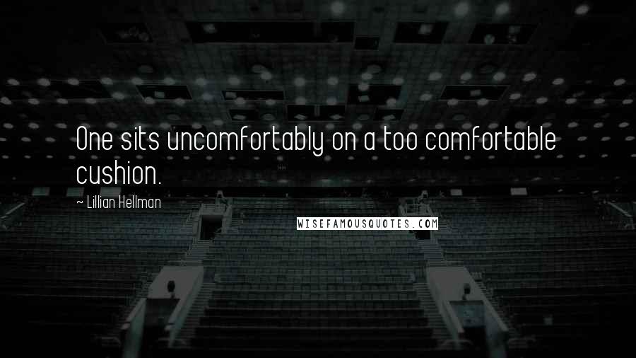 Lillian Hellman quotes: One sits uncomfortably on a too comfortable cushion.