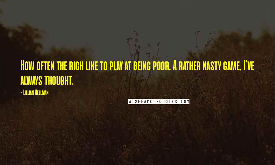 Lillian Hellman quotes: How often the rich like to play at being poor. A rather nasty game, I've always thought.