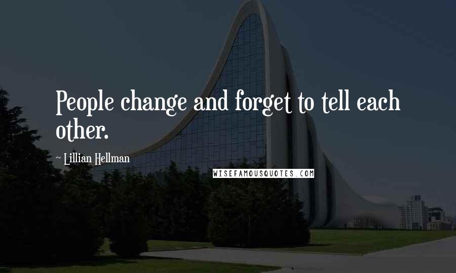 Lillian Hellman quotes: People change and forget to tell each other.