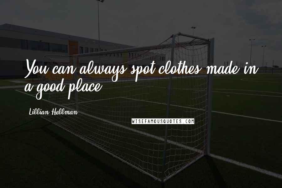 Lillian Hellman quotes: You can always spot clothes made in a good place.