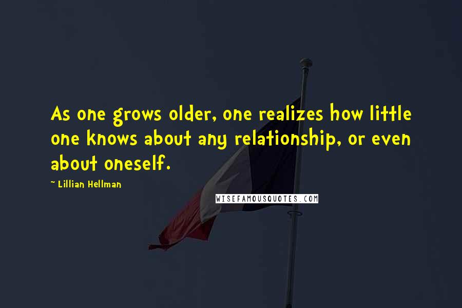 Lillian Hellman quotes: As one grows older, one realizes how little one knows about any relationship, or even about oneself.