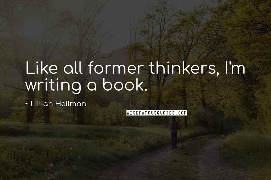 Lillian Hellman quotes: Like all former thinkers, I'm writing a book.