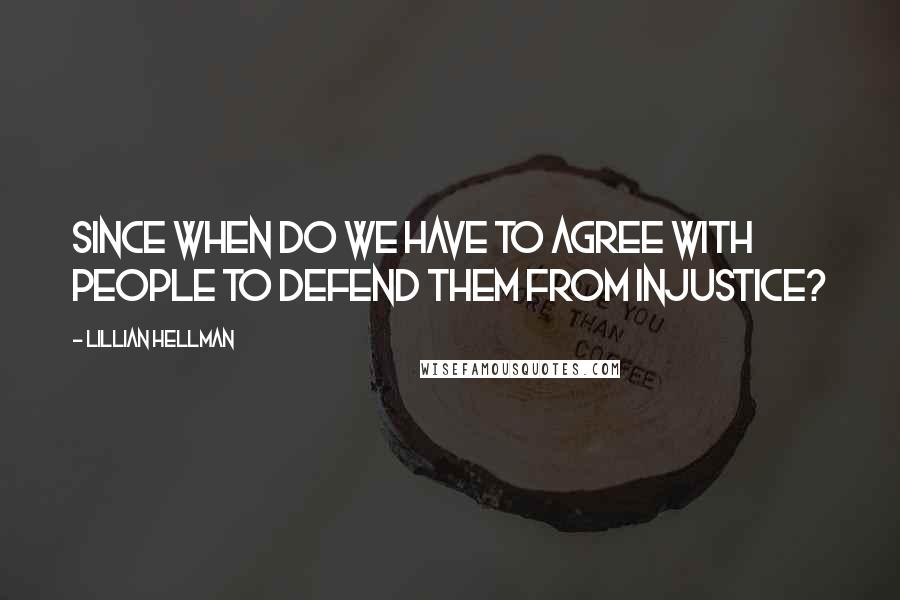 Lillian Hellman quotes: Since when do we have to agree with people to defend them from injustice?