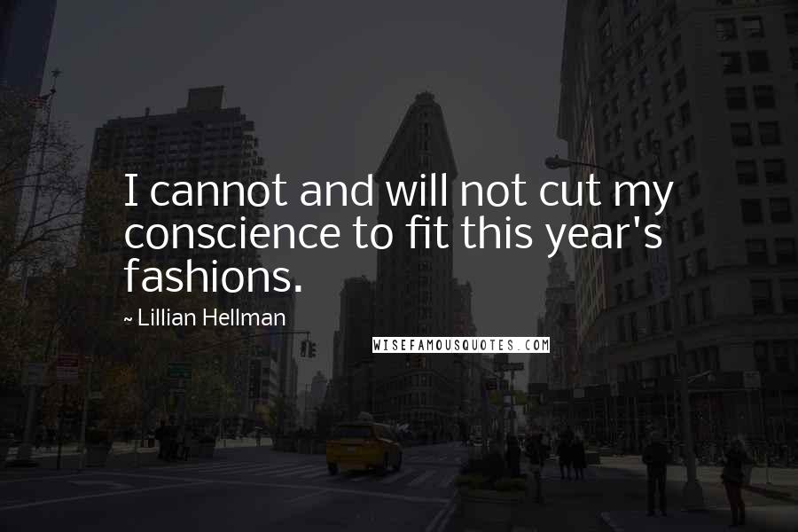 Lillian Hellman quotes: I cannot and will not cut my conscience to fit this year's fashions.