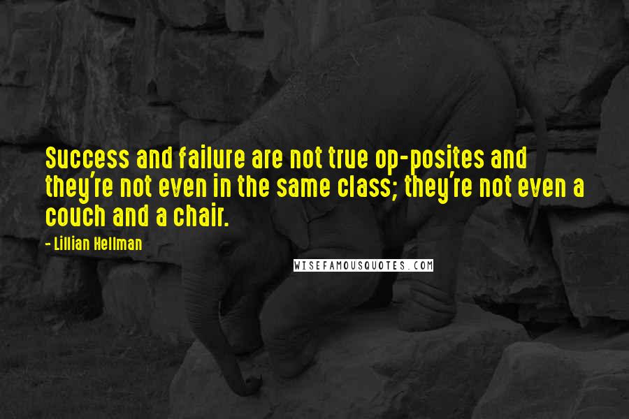 Lillian Hellman quotes: Success and failure are not true op-posites and they're not even in the same class; they're not even a couch and a chair.