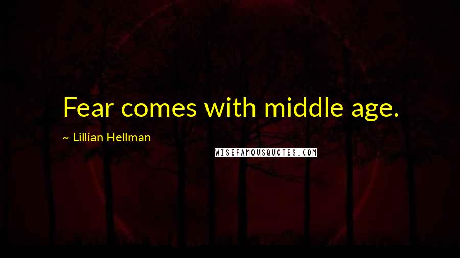 Lillian Hellman quotes: Fear comes with middle age.