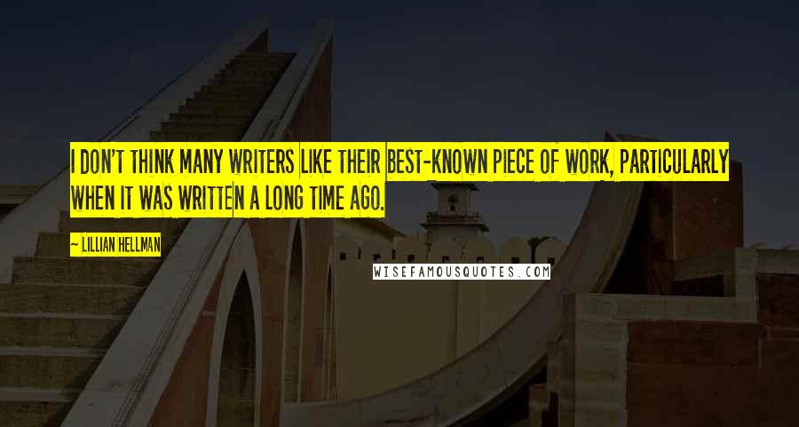 Lillian Hellman quotes: I don't think many writers like their best-known piece of work, particularly when it was written a long time ago.