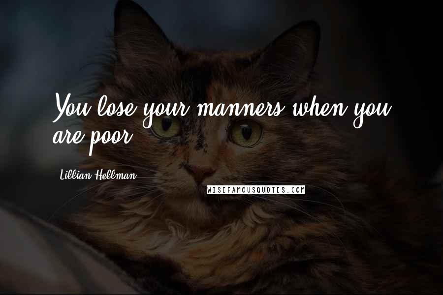 Lillian Hellman quotes: You lose your manners when you are poor.