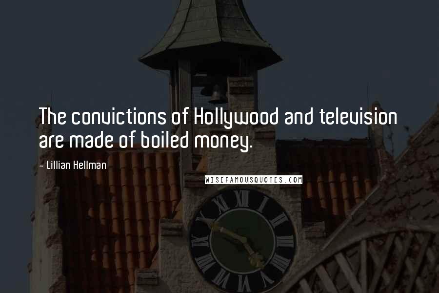 Lillian Hellman quotes: The convictions of Hollywood and television are made of boiled money.