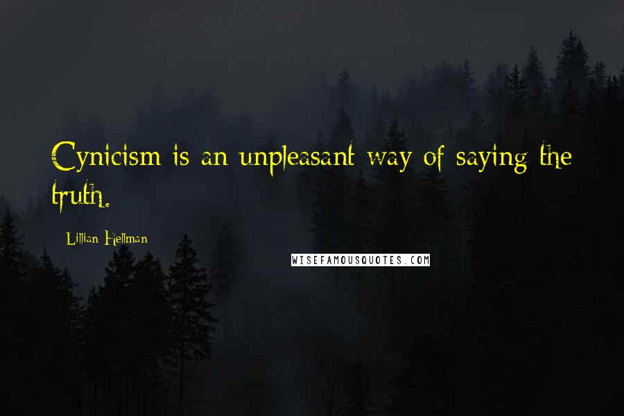 Lillian Hellman quotes: Cynicism is an unpleasant way of saying the truth.