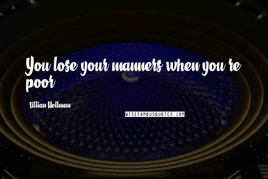 Lillian Hellman quotes: You lose your manners when you're poor.