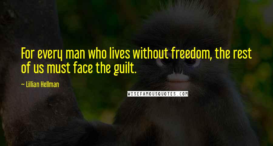 Lillian Hellman quotes: For every man who lives without freedom, the rest of us must face the guilt.