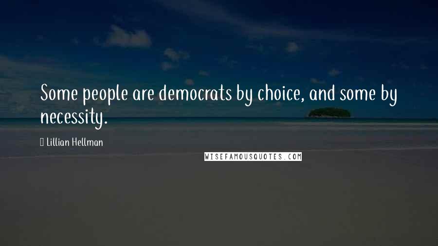 Lillian Hellman quotes: Some people are democrats by choice, and some by necessity.