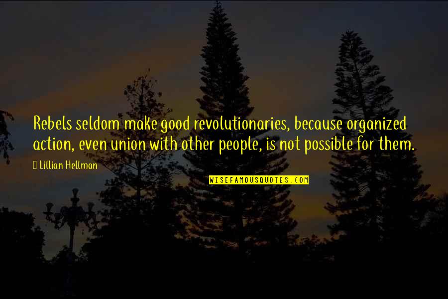 Lillian Hellman Quotes By Lillian Hellman: Rebels seldom make good revolutionaries, because organized action,