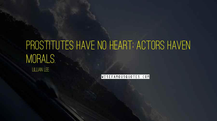 Lillian Lee quotes: Prostitutes have no heart; actors haven morals.