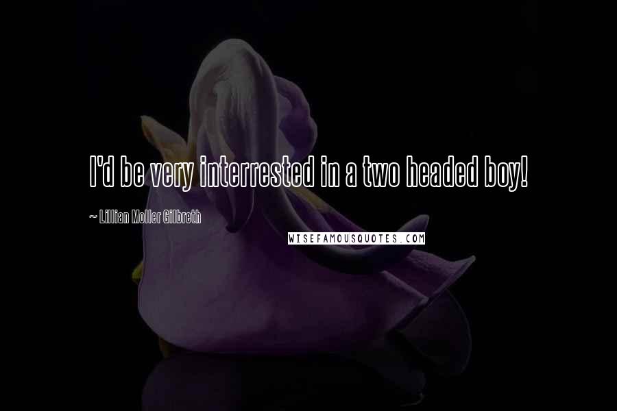 Lillian Moller Gilbreth quotes: I'd be very interrested in a two headed boy! Lillian Moller Gilbreth quotes: I'd be very interrested in a two headed boy!