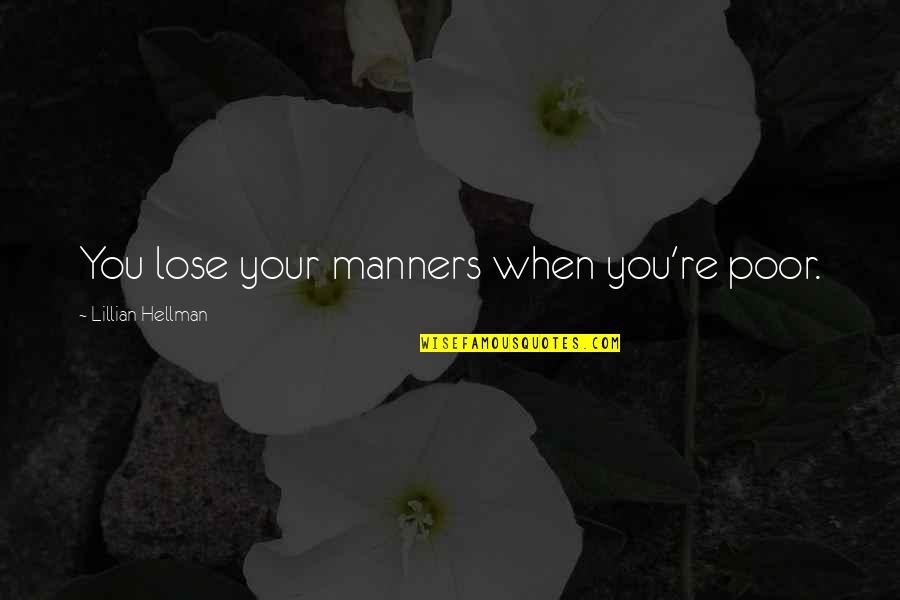 Lillian Quotes By Lillian Hellman: You lose your manners when you're poor.