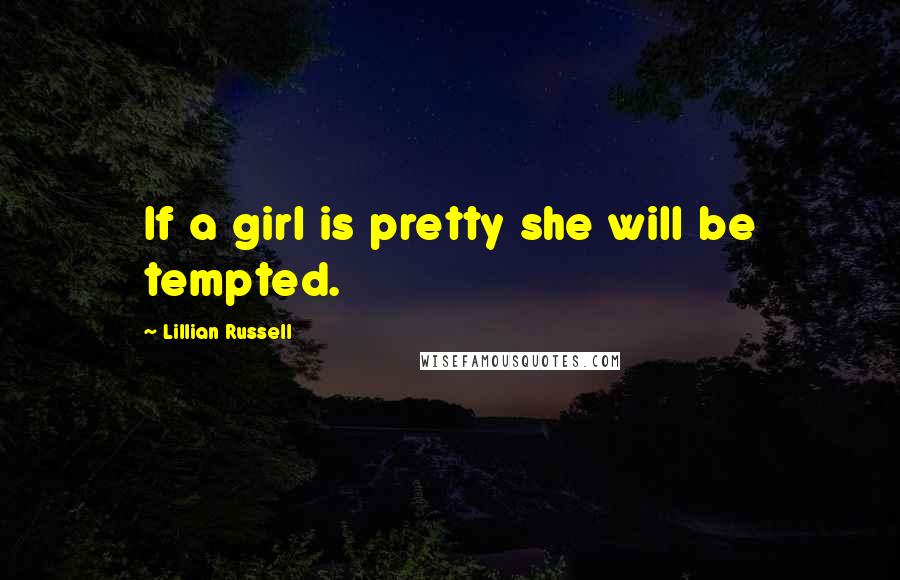 Lillian Russell quotes: If a girl is pretty she will be tempted.