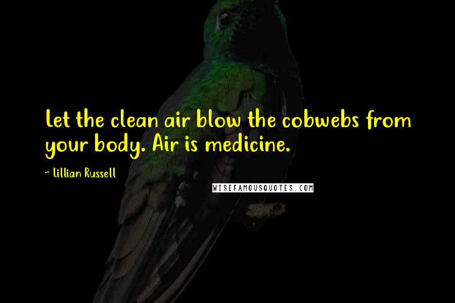 Lillian Russell quotes: Let the clean air blow the cobwebs from your body. Air is medicine.
