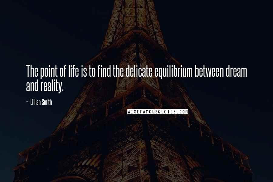 Lillian Smith quotes: The point of life is to find the delicate equilibrium between dream and reality.