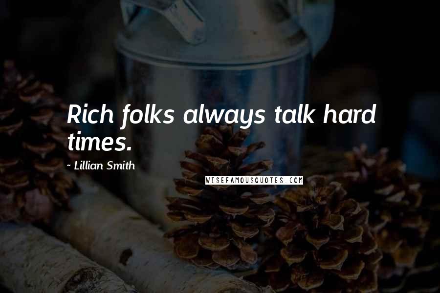 Lillian Smith quotes: Rich folks always talk hard times.